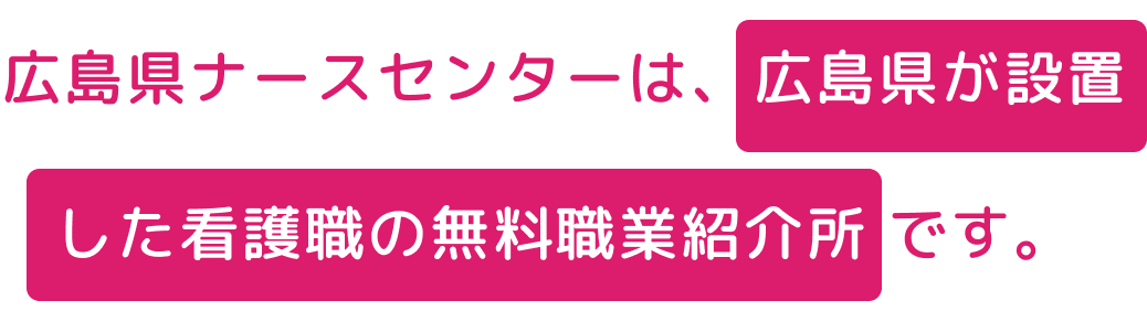 広島県ナースセンターは、広島県が設置した看護職の無料職業紹介所です。